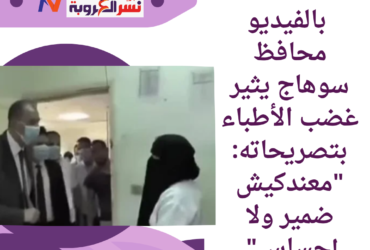 محافظ سوهاج يثير غضب الأطباء بتصريحاته: "معندكيش ضمير ولا إحساس"