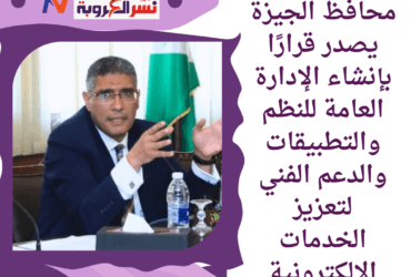 محافظ الجيزة يصدر قرارًا بإنشاء الإدارة العامة للنظم والتطبيقات والدعم الفني لتعزيز الخدمات الإلكترونية