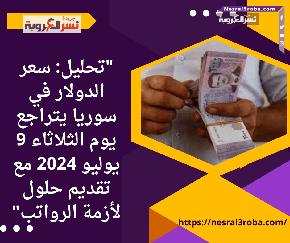 سعر الدولار في سوريا يتراجع يوم الثلاثاء 9 يوليو 2024 مع تقديم حلول لأزمة الرواتب"