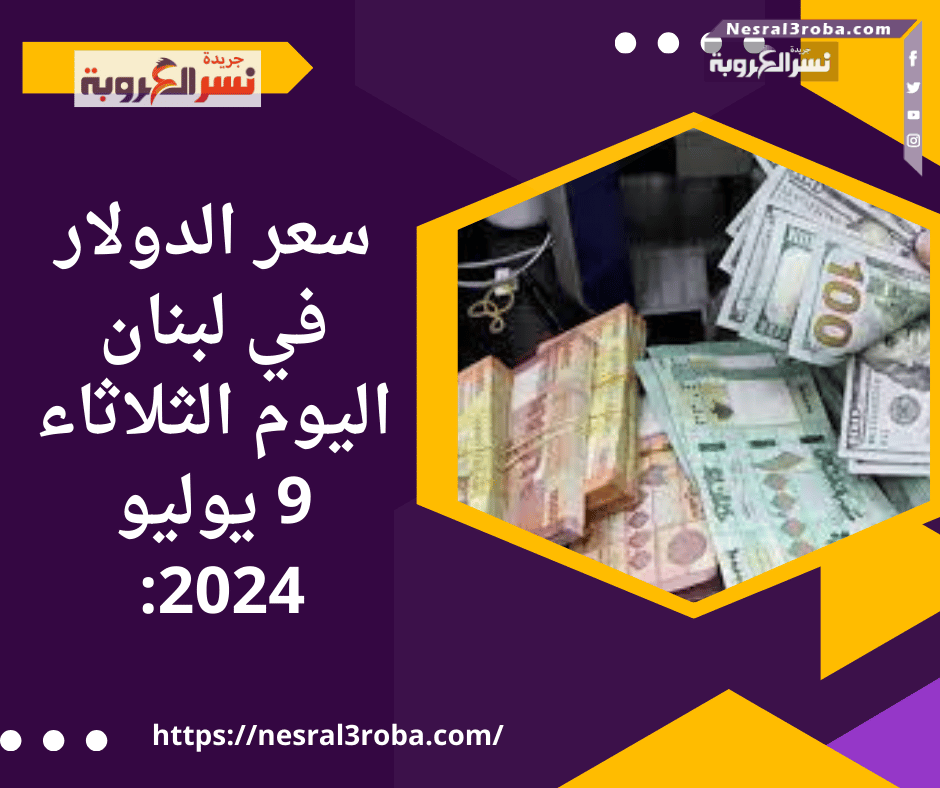 تراجع سعر الدولار في لبنان اليوم الثلاثاء 9 يوليو 2024: توقعات إيجابية تلوح في الأفق