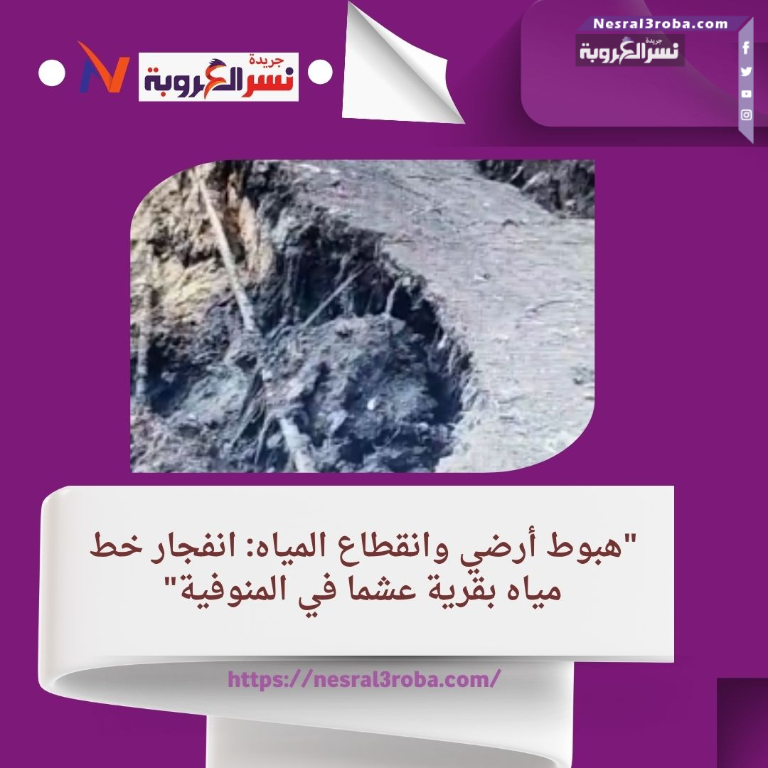 "هبوط أرضي وانقطاع المياه: انفجار خط مياه بقرية عشما في المنوفية"