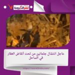 عاجل انتشال جثمانين من تحت أنقاض العقار في الساحل
