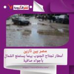 مصر بين نارين: سيول تجتاح الجنوب بينما يستمتع الشمال بأجواء صافية