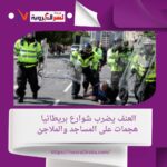 العنف يضرب شوارع بريطانيا: هجمات على المساجد والملاجئ