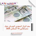 سعر الريال السعودي اليوم في بنوك مصرالإثنين 19 أغسطس 2024 خلال التداول