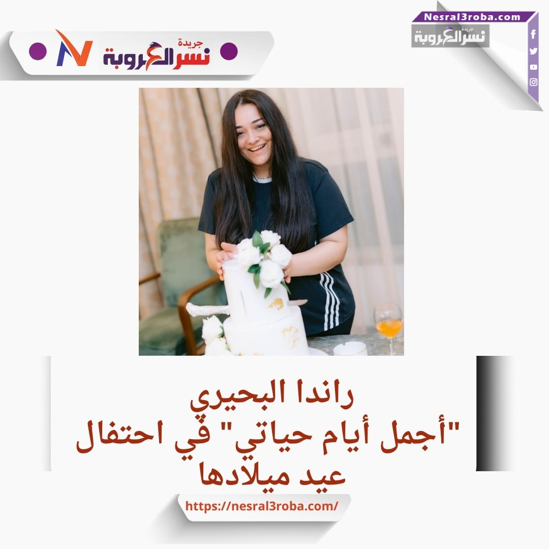 راندا البحيري: "أجمل أيام حياتي" في احتفال عيد ميلادها