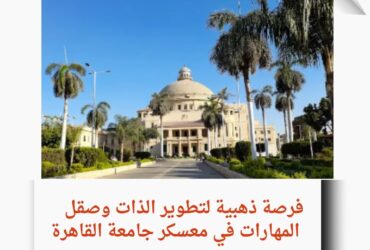 فرصة ذهبية لتطوير الذات وصقل المهارات في معسكر جامعة القاهرة