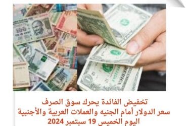 تخفيض الفائدة يحرك سوق الصرف ..سعر الدولار أمام الجنيه والعملات العربية والأجنبية اليوم الخميس 19 سبتمبر 2024