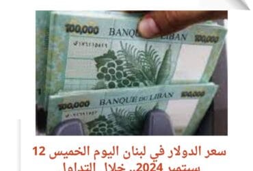 سعر الدولار في لبنان اليوم الخميس 12 سبتمبر 2024.. خلال التداول