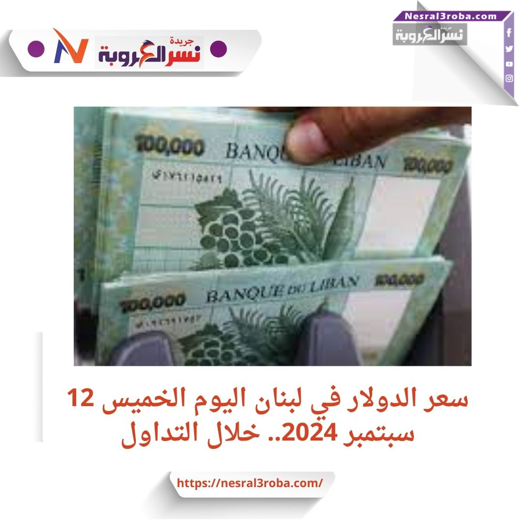 سعر الدولار في لبنان اليوم الخميس 12 سبتمبر 2024.. خلال التداول