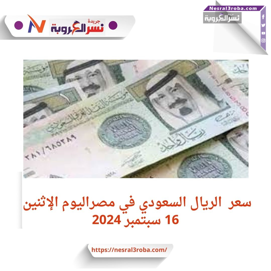 سعر الريال السعودي أمام الجنيه في مصر اليوم الإثنين 16 سبتمبر 2024