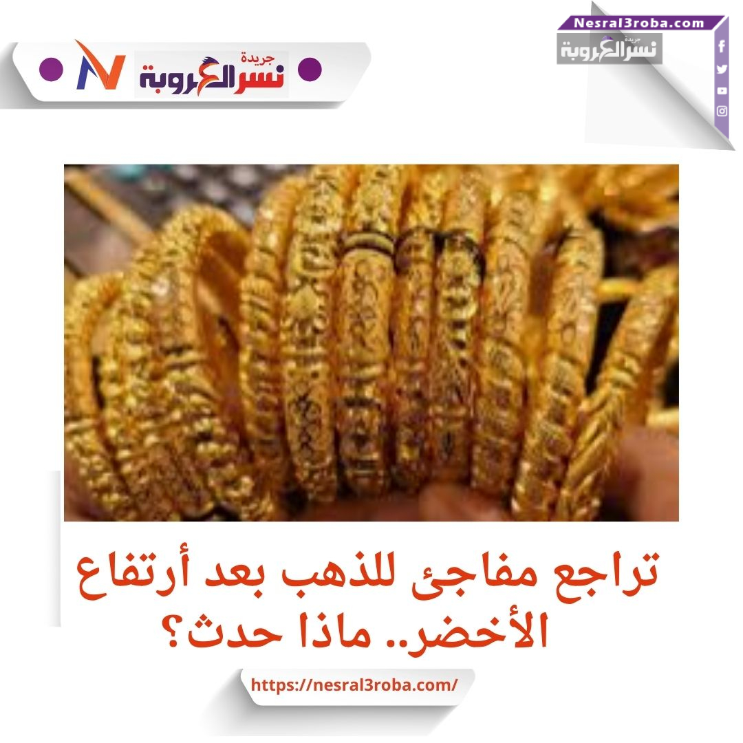 تراجع مفاجئ للذهب بعد أرتفاع الأخضر.. ماذا حدث؟