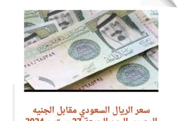 سعر الريال السعودي أمام الجنيه في مصر اليوم الجمعة 27 سبتمبر 2024 خلال التدلول