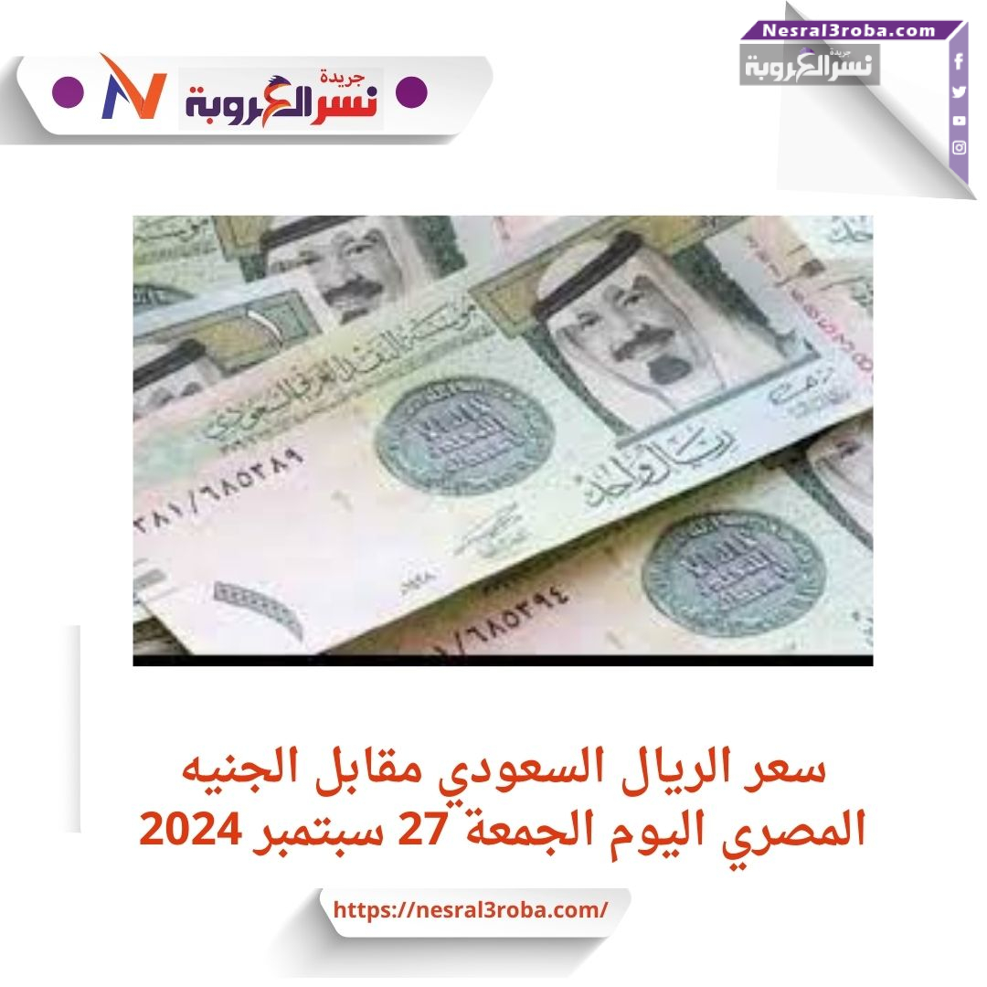سعر الريال السعودي أمام الجنيه في مصر اليوم الجمعة 27 سبتمبر 2024 خلال التدلول