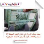 سعر صرف الدولار في لبنان اليوم الجمعة 27 سبتمبر 2024.. قرار هام من « البنك المركزي»