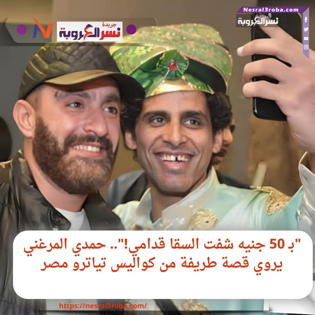 "بـ 50 جنيه شفت السقا قدامي!".. حمدي المرغني يروي قصة طريفة من كواليس تياترو مصر