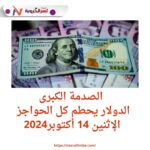 الصدمة الكبرى: الدولار يحطم كل الحواجز الإثنين 14 أكتوبر2024