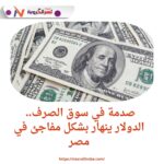 صدمة في سوق الصرف.. الدولار ينهار بشكل مفاجئ في مصر