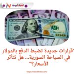 "قرارات جديدة تضبط الدفع بالدولار في السياحة السورية... هل تتأثر الأسعار؟"