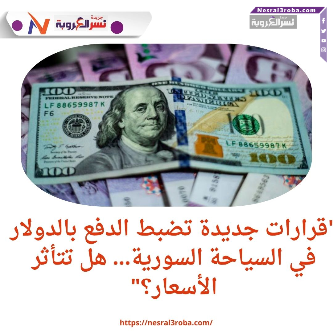 "قرارات جديدة تضبط الدفع بالدولار في السياحة السورية... هل تتأثر الأسعار؟"