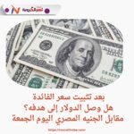 بعد تثبيت سعر الفائدة.. هل وصل الدولار إلى هدفه؟ مقابل الجنيه المصري اليوم الجمعة