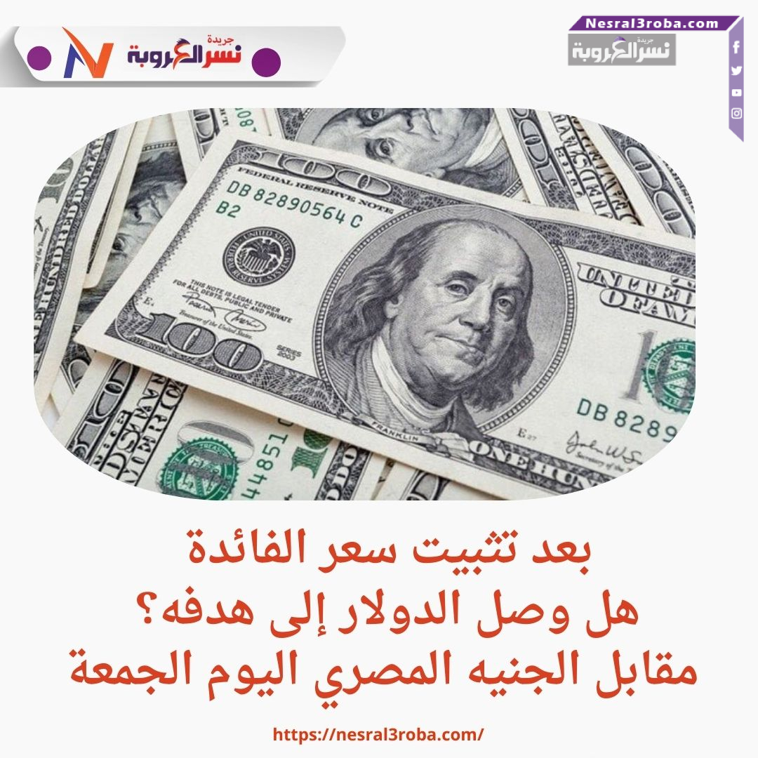 بعد تثبيت سعر الفائدة.. هل وصل الدولار إلى هدفه؟ مقابل الجنيه المصري اليوم الجمعة