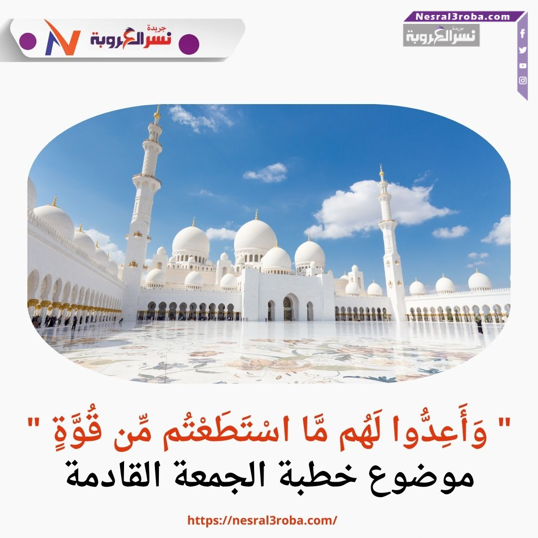 " وَأَعِدُّوا لَهُم مَّا اسْتَطَعْتُم مِّن قُوَّةٍ "موضوع خطبة الجمعة القادمة