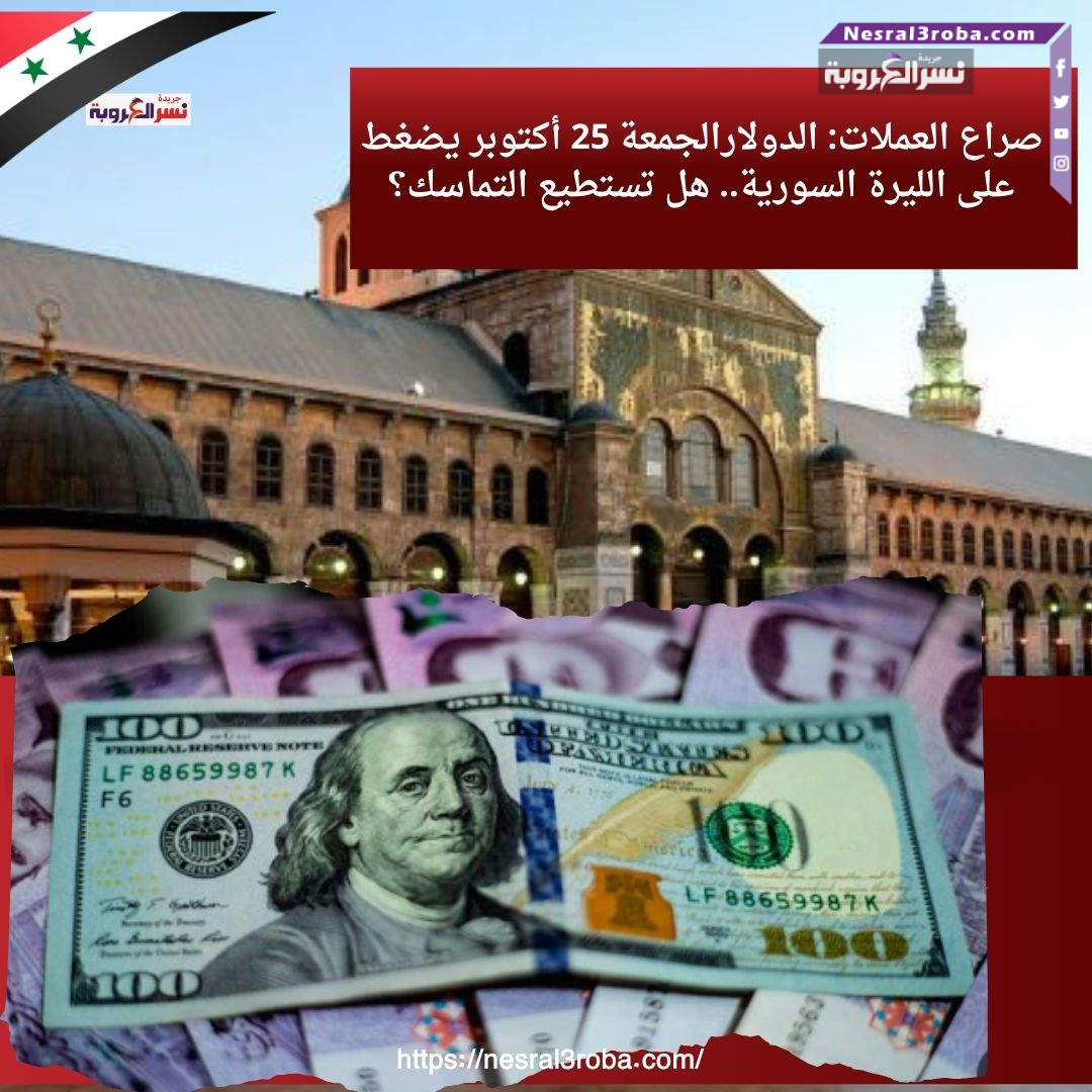 صراع العملات: الدولارالجمعة 25 أكتوبر يضغط على الليرة السورية.. هل تستطيع التماسك؟