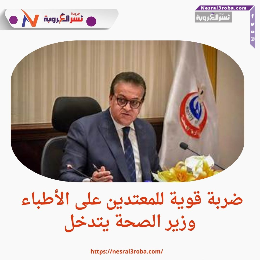 ضربة قوية للمعتدين على الأطباء.. وزير الصحة يتدخل