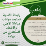 رابطة الأندية تستبعد مراقب مباراة الأهلي والاتحاد السكندري من مهامه