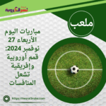 مباريات اليوم الأربعاء 27 نوفمبر 2024: قمم أوروبية وإفريقية تشعل المنافسات