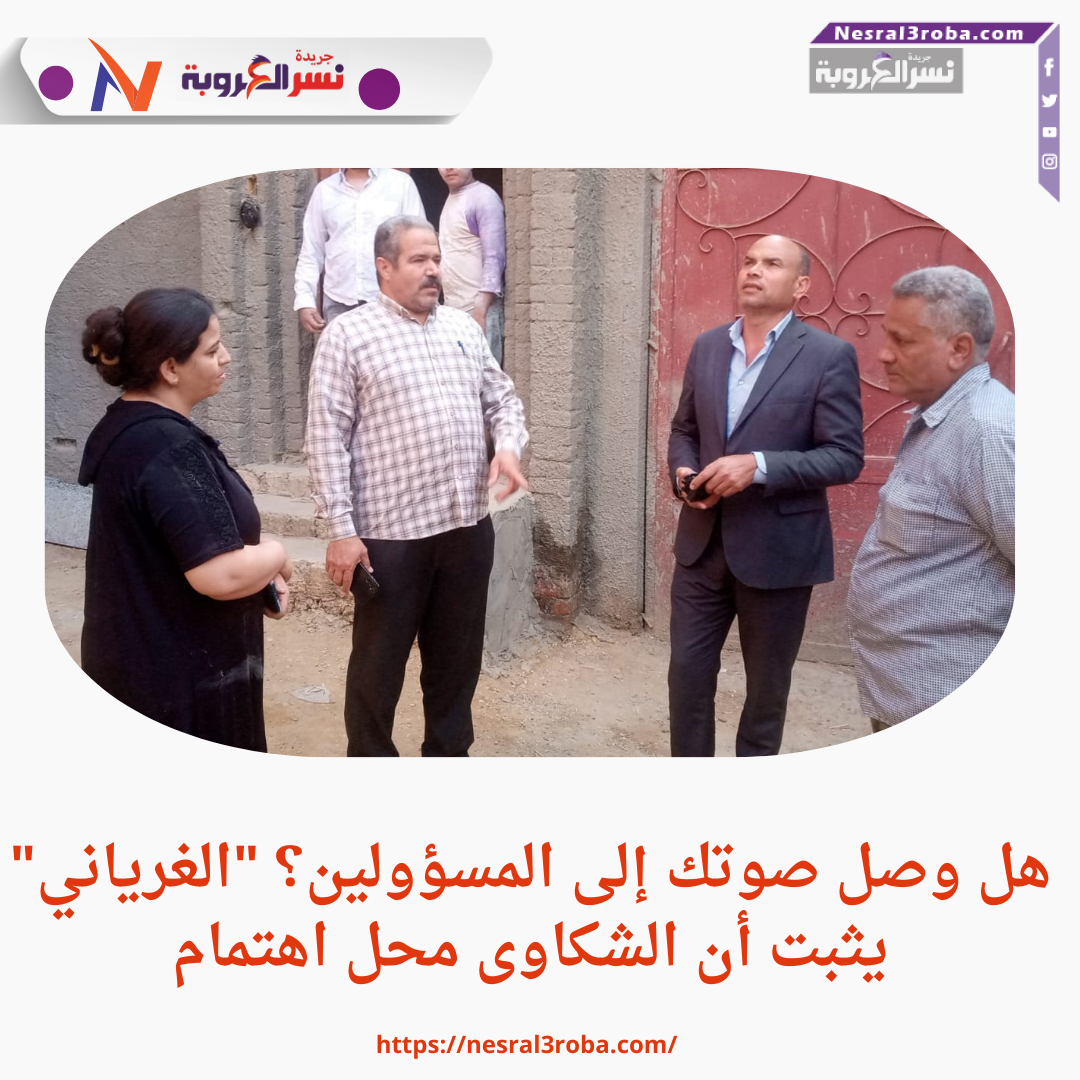 هل وصل صوتك إلى المسؤولين؟ "الغرياني" يثبت أن الشكاوى محل اهتمام