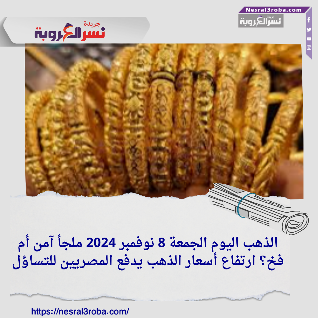 الذهب اليوم الجمعة 8 نوفمبر 2024 ملجأ آمن أم فخ؟ ارتفاع أسعار الذهب يدفع المصريين للتساؤل