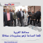 محافظ الغربية ..قلعة الصناعة تزهو بمشروعات عملاقة