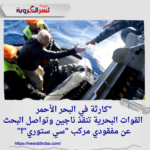 "كارثة في البحر الأحمر.. القوات البحرية تنقذ ناجين وتواصل البحث عن مفقودي مركب "سي ستوري"!"