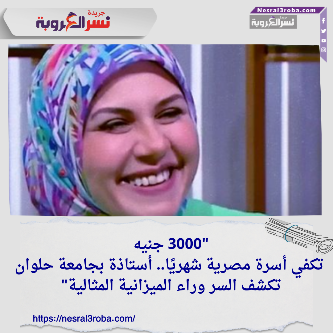 "3000 جنيه تكفي أسرة مصرية شهريًا.. أستاذة بجامعة حلوان تكشف السر وراء الميزانية المثالية"