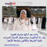 ماتت بعد أدائها مناسك العمرة.. وفـ،، ـاة الدكتورة سماح هيكل الأستاذ المساعد بكلية الشريعة والقانون بجامعة الأزهر"