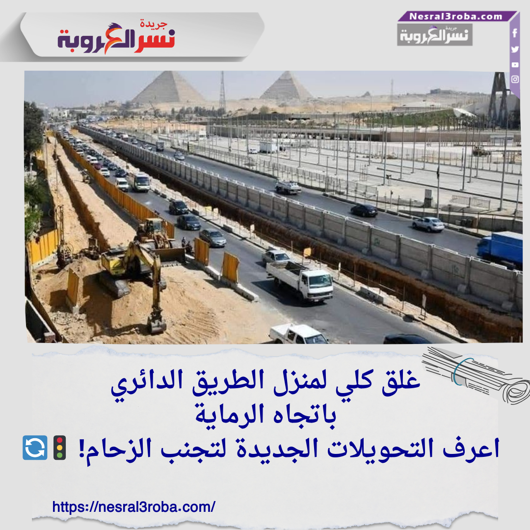 غلق كلي لمنزل الطريق الدائري باتجاه الرماية.. اعرف التحويلات الجديدة لتجنب الزحام! 🚦🔄