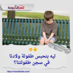 👶🧒 ليه بنحبس طفولة ولادنا في سجن طفولتنا؟