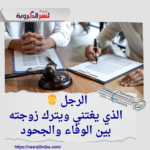 الرجل 🧔‍♂️ الرجل الذي يغتني ويترك زوجته: بين الوفاء والجحود
