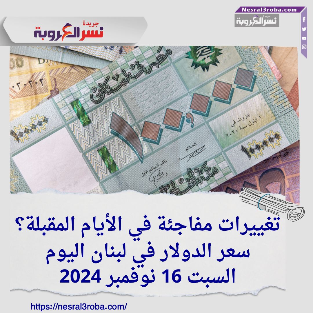 سعر الدولار في لبنان اليوم السبت 16 نوفمبر 2024..تغييرات مفاجئة في الأيام المقبلة؟