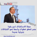 عجلة الاستكشاف تدور بقوة: مصر تخطو خطوات واسعة نحو اكتشافات بترولية جديدة