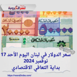 سعر الدولار في لبنان اليوم الأحد 17 نوفمبر 2024..بداية التعافي الاقتصادي