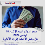 سعر الدولار اليوم الإثنين 18 نوفمبر 2024 ..هل وصل الأخضر إلى بر الأمان؟