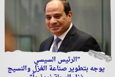 "الرئيس السيسي يوجه بتطوير صناعة الغزل والنسيج: غزل المحلة نموذجاً"