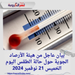 بيان عاجل من هيئة الأرصاد الجوية حول حالة الطقس اليوم الخميس 21 نوفمبر 2024