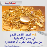 💰✨ أسعار الذهب اليوم في مصر ترتفع بقوة.. هل حان وقت الشراء أم الانتظار؟
