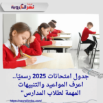 "جدول امتحانات 2025 رسميًا.. اعرف المواعيد والتنبيهات المهمة لطلاب المدارس"