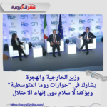 وزير الخارجية والهجرة يشارك في "حوارات روما المتوسطية" ويؤكد: لا سلام دون إنهاء الاحتلال