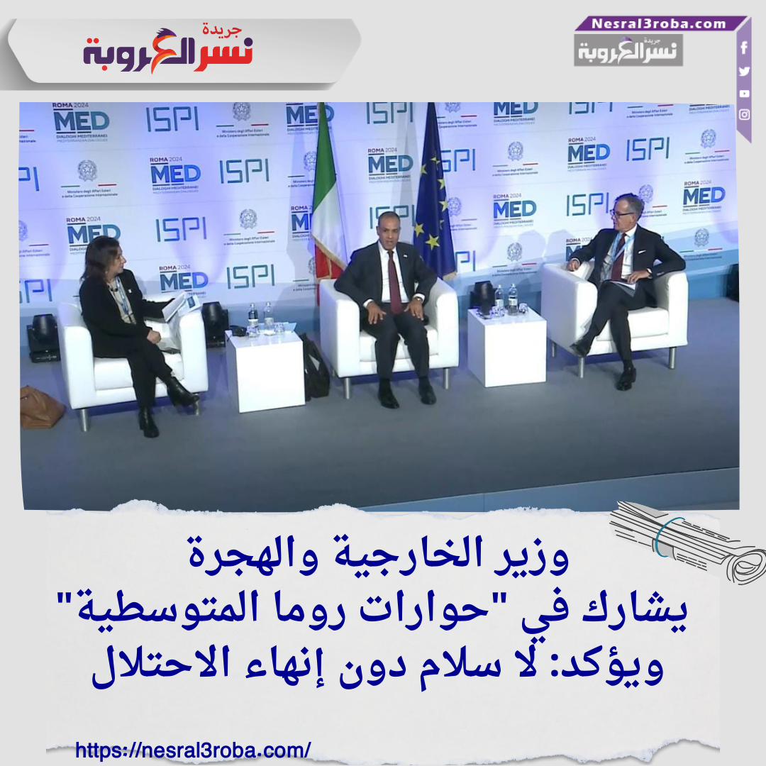 وزير الخارجية والهجرة يشارك في "حوارات روما المتوسطية" ويؤكد: لا سلام دون إنهاء الاحتلال